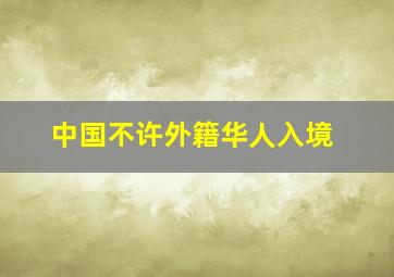 中国不许外籍华人入境