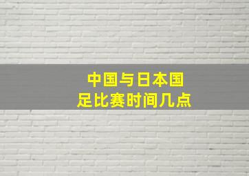 中国与日本国足比赛时间几点