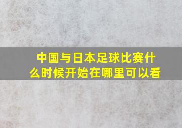 中国与日本足球比赛什么时候开始在哪里可以看