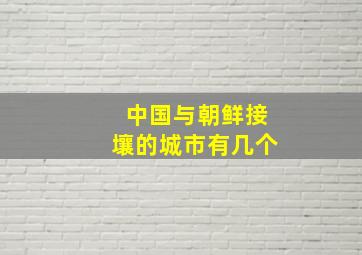 中国与朝鲜接壤的城市有几个