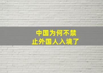 中国为何不禁止外国人入境了