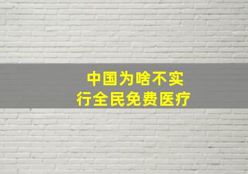 中国为啥不实行全民免费医疗