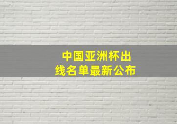 中国亚洲杯出线名单最新公布