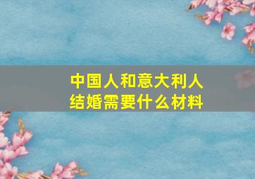 中国人和意大利人结婚需要什么材料