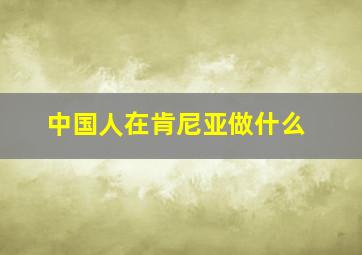 中国人在肯尼亚做什么