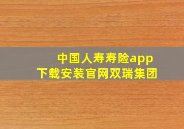 中国人寿寿险app下载安装官网双瑞集团