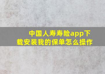 中国人寿寿险app下载安装我的保单怎么操作