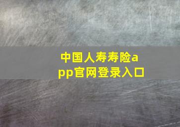 中国人寿寿险app官网登录入口