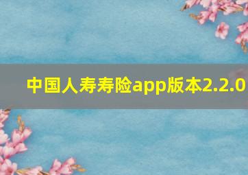 中国人寿寿险app版本2.2.0