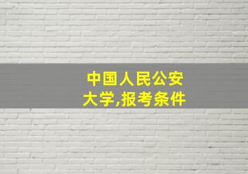 中国人民公安大学,报考条件