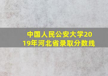 中国人民公安大学2019年河北省录取分数线