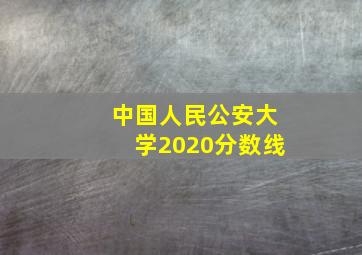 中国人民公安大学2020分数线