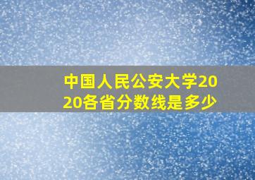 中国人民公安大学2020各省分数线是多少