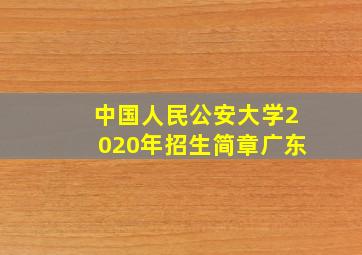 中国人民公安大学2020年招生简章广东