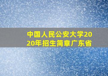 中国人民公安大学2020年招生简章广东省