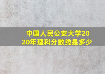 中国人民公安大学2020年理科分数线是多少