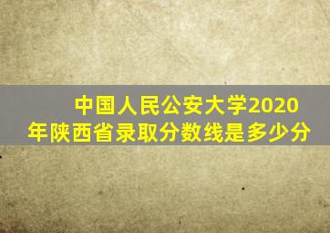 中国人民公安大学2020年陕西省录取分数线是多少分