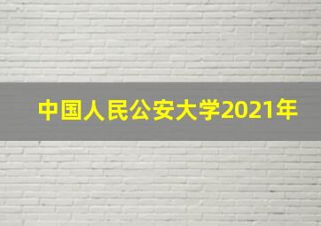 中国人民公安大学2021年