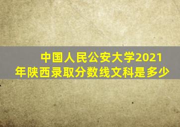 中国人民公安大学2021年陕西录取分数线文科是多少