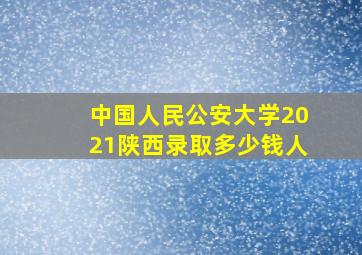 中国人民公安大学2021陕西录取多少钱人