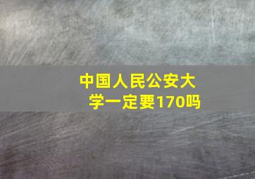 中国人民公安大学一定要170吗