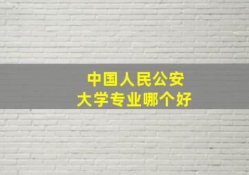 中国人民公安大学专业哪个好