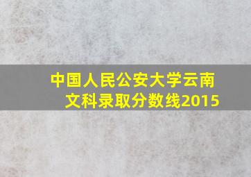 中国人民公安大学云南文科录取分数线2015