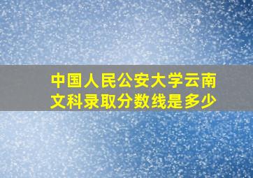 中国人民公安大学云南文科录取分数线是多少