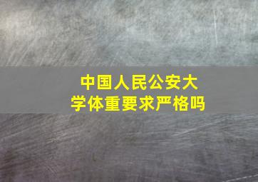 中国人民公安大学体重要求严格吗