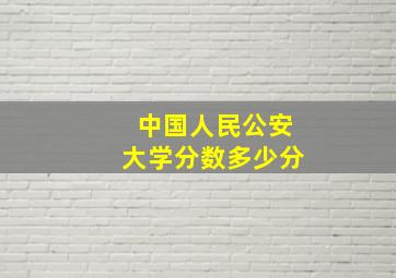 中国人民公安大学分数多少分