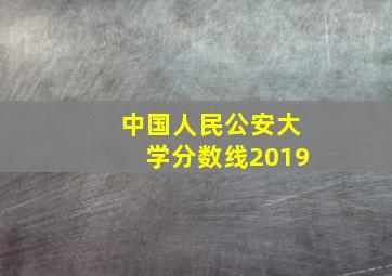 中国人民公安大学分数线2019