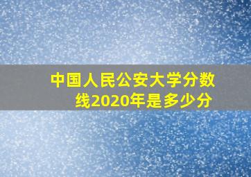 中国人民公安大学分数线2020年是多少分