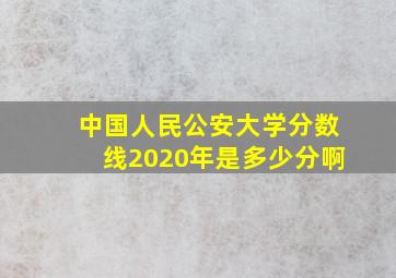 中国人民公安大学分数线2020年是多少分啊