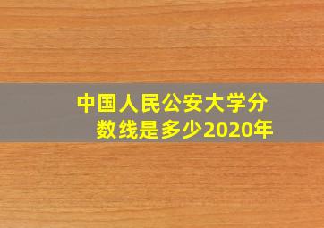 中国人民公安大学分数线是多少2020年