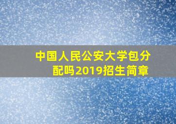 中国人民公安大学包分配吗2019招生简章