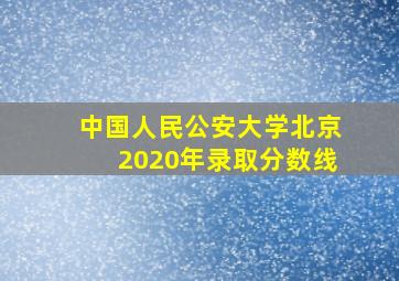 中国人民公安大学北京2020年录取分数线