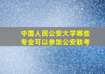 中国人民公安大学哪些专业可以参加公安联考