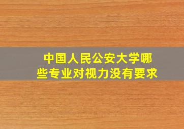 中国人民公安大学哪些专业对视力没有要求