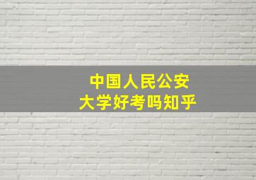 中国人民公安大学好考吗知乎