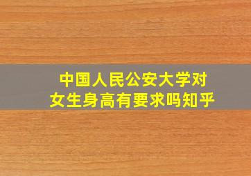 中国人民公安大学对女生身高有要求吗知乎