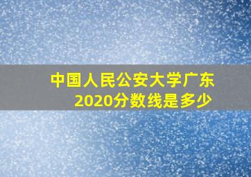 中国人民公安大学广东2020分数线是多少