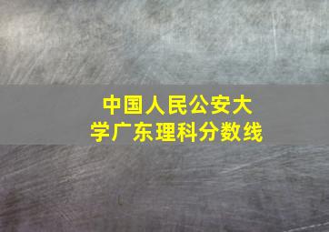 中国人民公安大学广东理科分数线