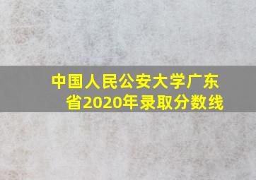 中国人民公安大学广东省2020年录取分数线