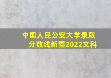 中国人民公安大学录取分数线新疆2022文科