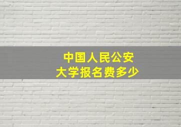 中国人民公安大学报名费多少