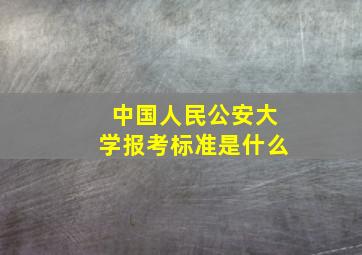 中国人民公安大学报考标准是什么