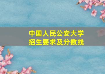 中国人民公安大学招生要求及分数线