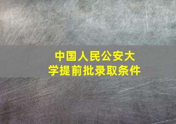 中国人民公安大学提前批录取条件