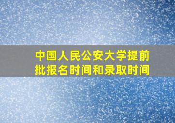 中国人民公安大学提前批报名时间和录取时间