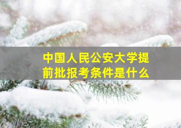 中国人民公安大学提前批报考条件是什么